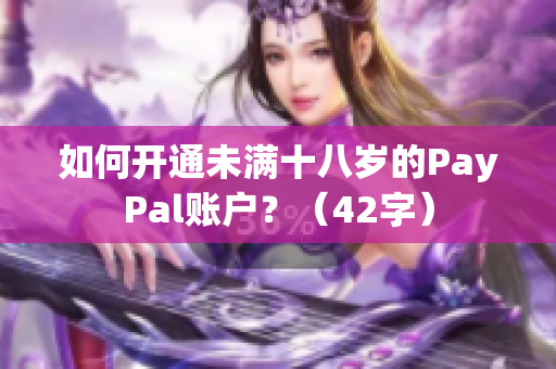 如何开通未满十八岁的PayPal账户？（42字）