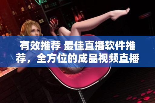 有效推荐 最佳直播软件推荐，全方位的成品视频直播工具