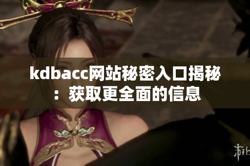 kdbacc网站秘密入口揭秘：获取更全面的信息