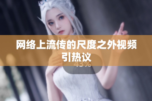 网络上流传的尺度之外视频引热议