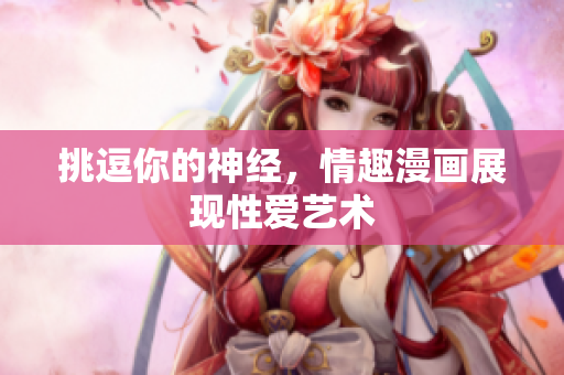 挑逗你的神经，情趣漫画展现性爱艺术