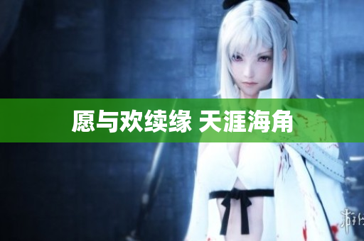 愿与欢续缘 天涯海角