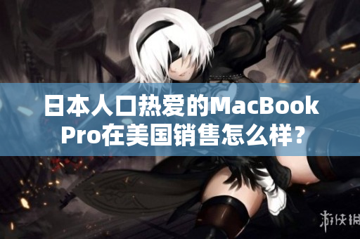 日本人口热爱的MacBook Pro在美国销售怎么样？