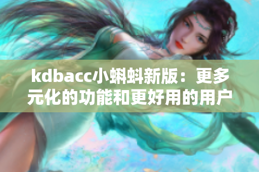 kdbacc小蝌蚪新版：更多元化的功能和更好用的用户界面