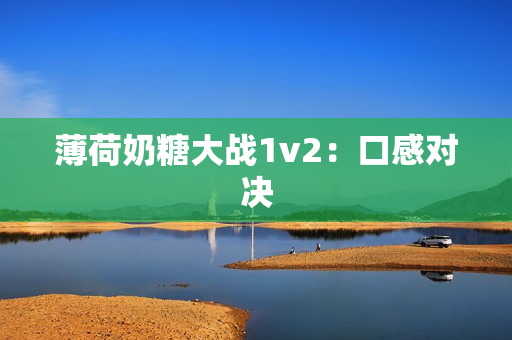 薄荷奶糖大战1v2：口感对决