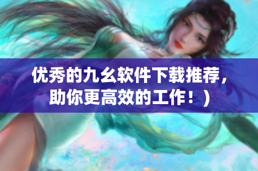 优秀的九幺软件下载推荐，助你更高效的工作！)
