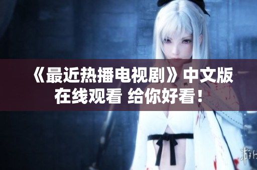 《最近热播电视剧》中文版在线观看 给你好看！