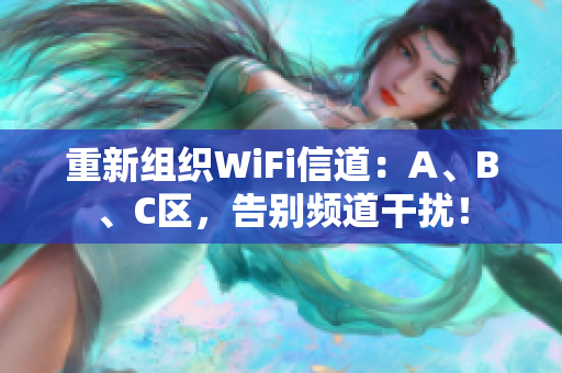 重新组织WiFi信道：A、B、C区，告别频道干扰！