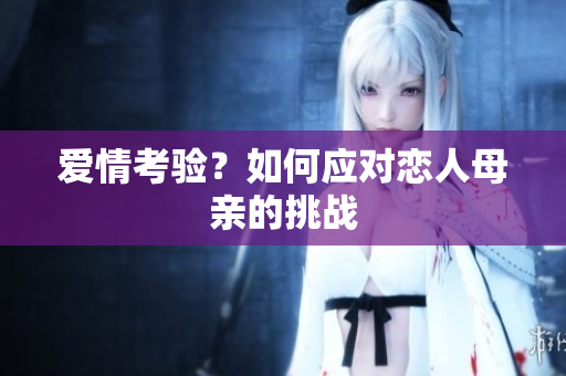 爱情考验？如何应对恋人母亲的挑战