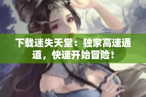 下载迷失天堂：独家高速通道，快速开始冒险！