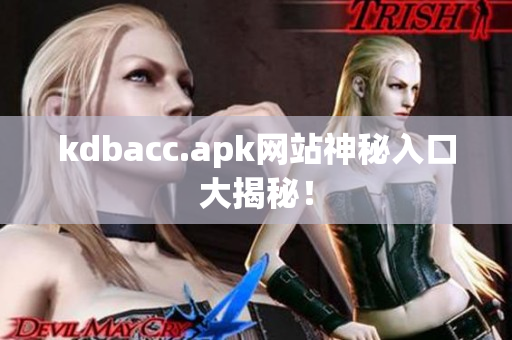 kdbacc.apk网站神秘入口大揭秘！