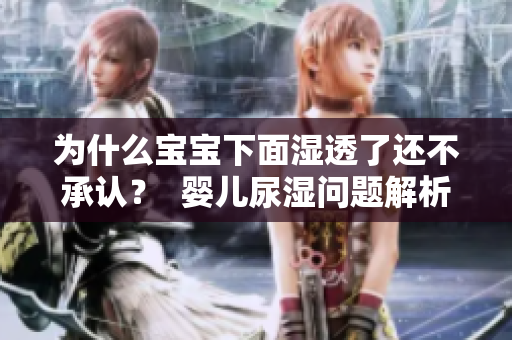 为什么宝宝下面湿透了还不承认？  婴儿尿湿问题解析