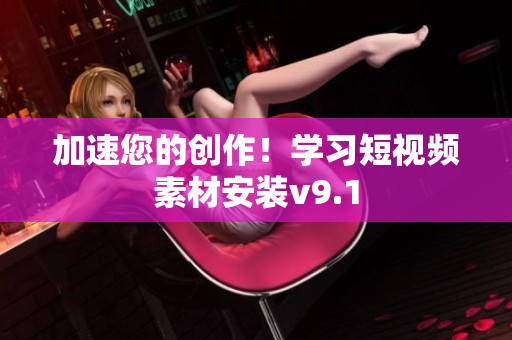 加速您的创作！学习短视频素材安装v9.1