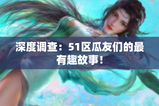 深度调查：51区瓜友们的最有趣故事！
