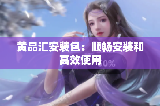 黄品汇安装包：顺畅安装和高效使用
