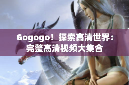 Gogogo！探索高清世界：完整高清视频大集合