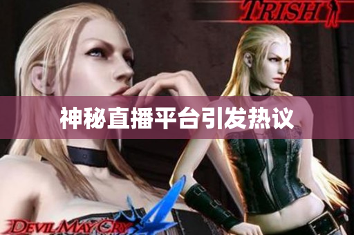 神秘直播平台引发热议