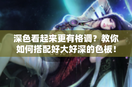 深色看起来更有格调？教你如何搭配好大好深的色板！