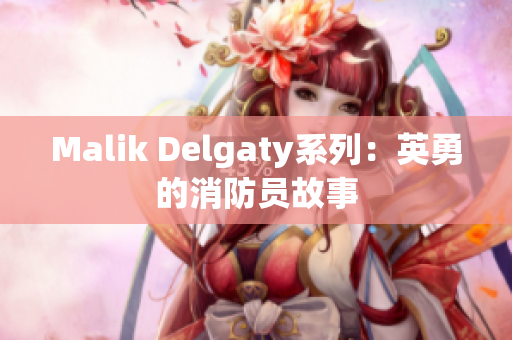 Malik Delgaty系列：英勇的消防员故事