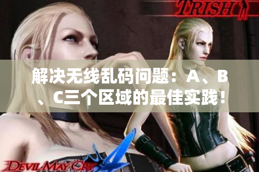 解决无线乱码问题：A、B、C三个区域的最佳实践！