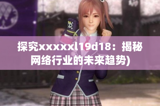 探究xxxxxl19d18：揭秘网络行业的未来趋势)