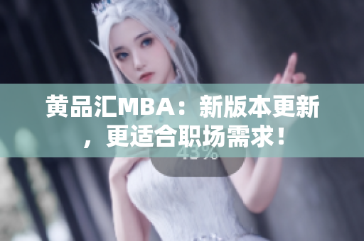 黄品汇MBA：新版本更新，更适合职场需求！