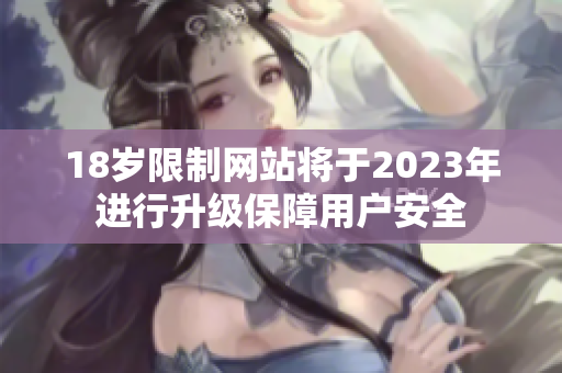 18岁限制网站将于2023年进行升级保障用户安全
