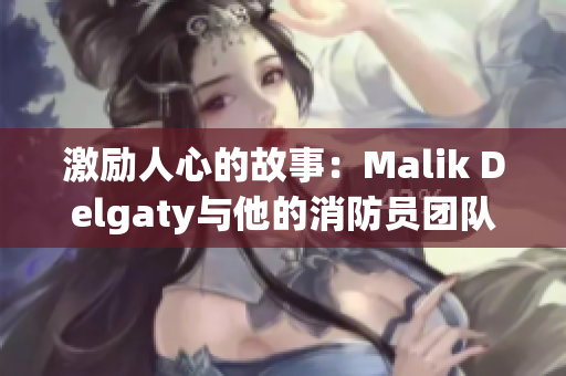 激励人心的故事：Malik Delgaty与他的消防员团队