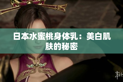 日本水蜜桃身体乳：美白肌肤的秘密
