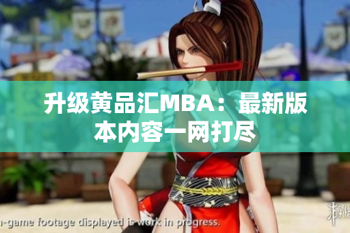 升级黄品汇MBA：最新版本内容一网打尽
