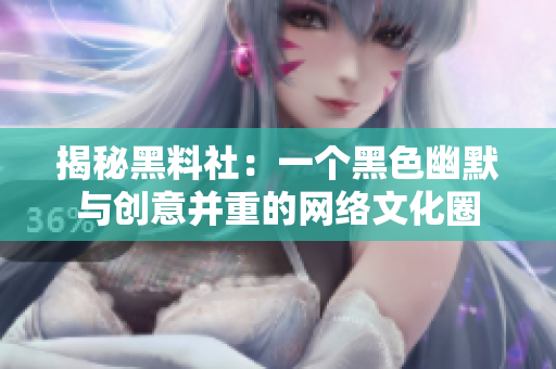 揭秘黑料社：一个黑色幽默与创意并重的网络文化圈