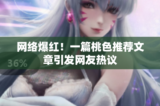 网络爆红！一篇桃色推荐文章引发网友热议