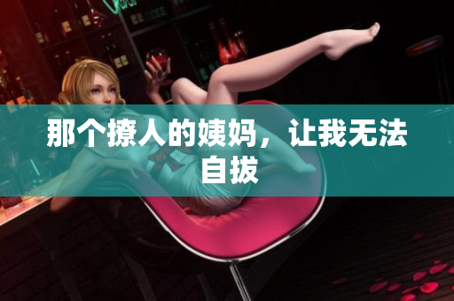 那个撩人的姨妈，让我无法自拔