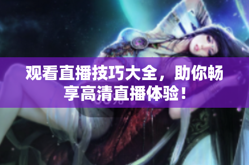 观看直播技巧大全，助你畅享高清直播体验！