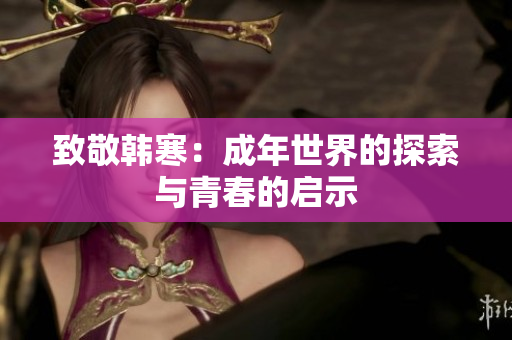 致敬韩寒：成年世界的探索与青春的启示