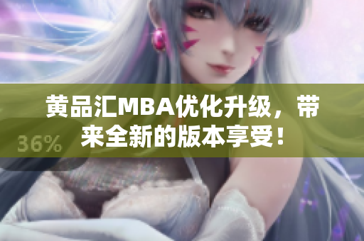 黄品汇MBA优化升级，带来全新的版本享受！