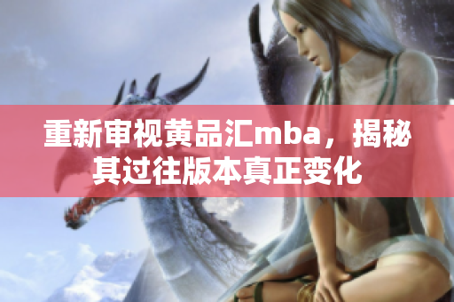 重新审视黄品汇mba，揭秘其过往版本真正变化