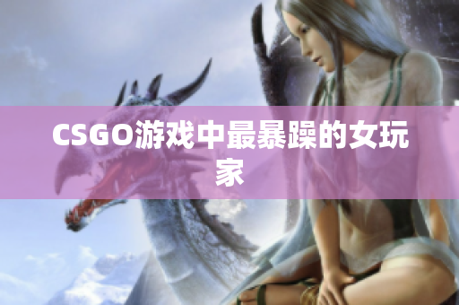 CSGO游戏中最暴躁的女玩家