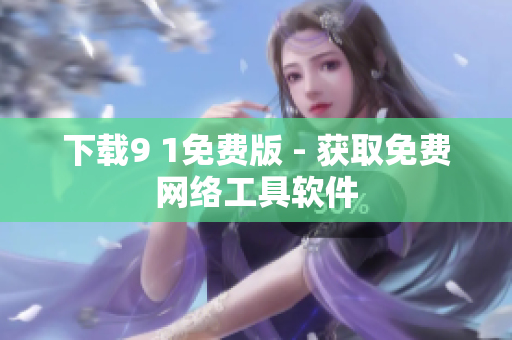 下载9 1免费版 - 获取免费网络工具软件