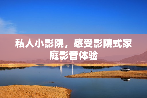 私人小影院，感受影院式家庭影音体验