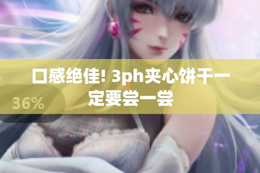 口感绝佳! 3ph夹心饼干一定要尝一尝