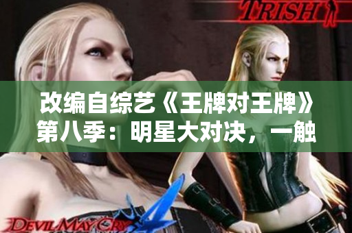 改编自综艺《王牌对王牌》第八季：明星大对决，一触即发！