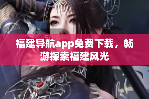 福建导航app免费下载，畅游探索福建风光