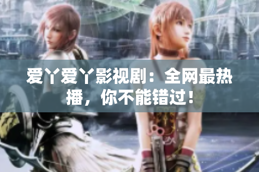 爱丫爱丫影视剧：全网最热播，你不能错过！