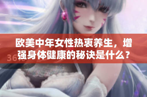 欧美中年女性热衷养生，增强身体健康的秘诀是什么？