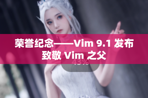 荣誉纪念——Vim 9.1 发布致敬 Vim 之父