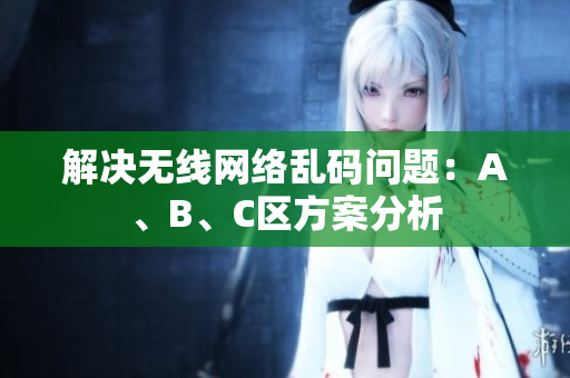 解决无线网络乱码问题：A、B、C区方案分析