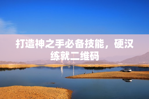 打造神之手必备技能，硬汉练就二维码