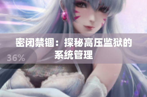 密闭禁锢：探秘高压监狱的系统管理