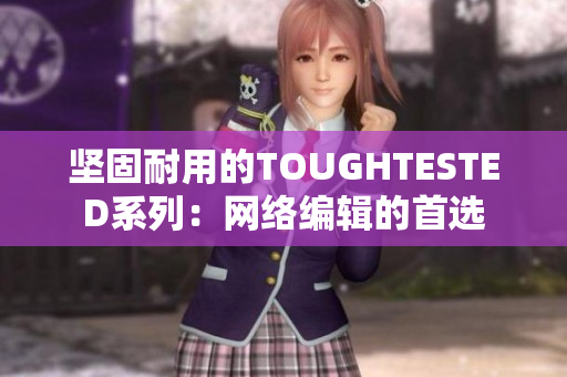 坚固耐用的TOUGHTESTED系列：网络编辑的首选